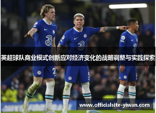 英超球队商业模式创新应对经济变化的战略调整与实践探索 英超球队商业模式创新应对经济变化的战略调整与实践探索