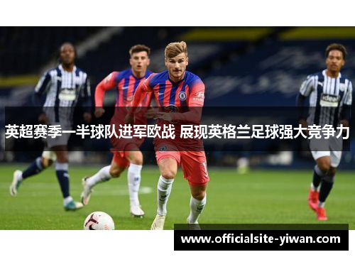 英超赛季一半球队进军欧战 展现英格兰足球强大竞争力 英超赛季一半球队进军欧战 展现英格兰足球强大竞争力