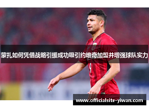 蒙扎如何凭借战略引援成功吸引约维奇加盟并增强球队实力 蒙扎如何凭借战略引援成功吸引约维奇加盟并增强球队实力