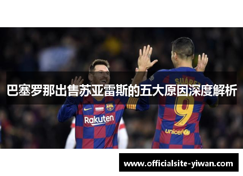 巴塞罗那出售苏亚雷斯的五大原因深度解析 巴塞罗那出售苏亚雷斯的五大原因深度解析