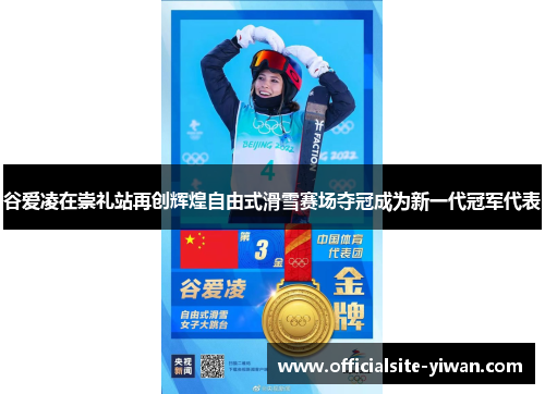 谷爱凌在崇礼站再创辉煌自由式滑雪赛场夺冠成为新一代冠军代表 谷爱凌在崇礼站再创辉煌自由式滑雪赛场夺冠成为新一代冠军代表