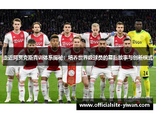 走近阿贾克斯青训体系揭秘：培养世界级球员的幕后故事与创新模式