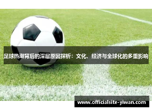 足球热潮背后的深层原因探析：文化、经济与全球化的多重影响