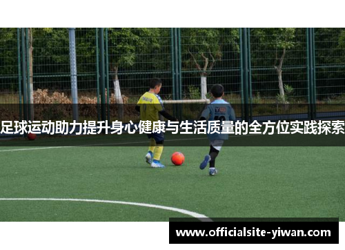 足球运动助力提升身心健康与生活质量的全方位实践探索