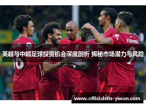 英超与中超足球投资机会深度剖析 揭秘市场潜力与风险