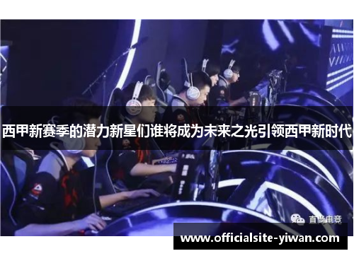 西甲新赛季的潜力新星们谁将成为未来之光引领西甲新时代