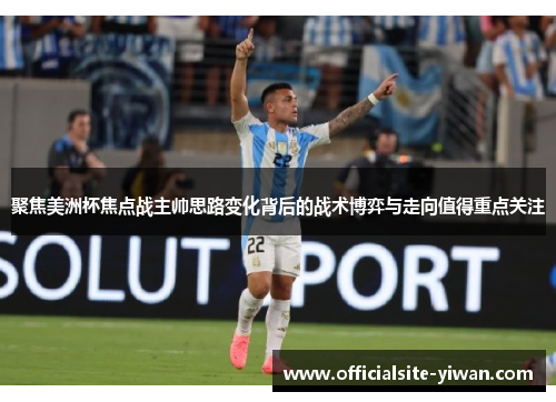 聚焦美洲杯焦点战主帅思路变化背后的战术博弈与走向值得重点关注 聚焦美洲杯焦点战主帅思路变化背后的战术博弈与走向值得重点关注