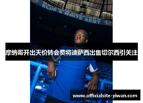 摩纳哥开出天价转会费将迪萨西出售切尔西引关注 摩纳哥开出天价转会费将迪萨西出售切尔西引关注