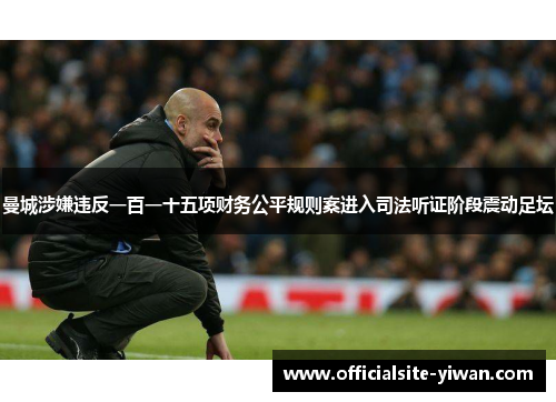 曼城涉嫌违反一百一十五项财务公平规则案进入司法听证阶段震动足坛 曼城涉嫌违反一百一十五项财务公平规则案进入司法听证阶段震动足坛