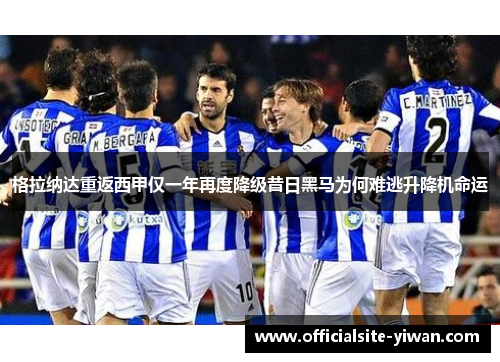 格拉纳达重返西甲仅一年再度降级昔日黑马为何难逃升降机命运