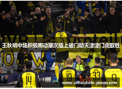 王秋明中场积极跑动屡次插上破门助天津津门虎取胜 王秋明中场积极跑动屡次插上破门助天津津门虎取胜