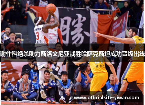 谢什科绝杀助力斯洛文尼亚战胜哈萨克斯坦成功晋级出线