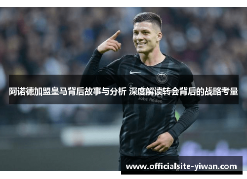 阿诺德加盟皇马背后故事与分析 深度解读转会背后的战略考量