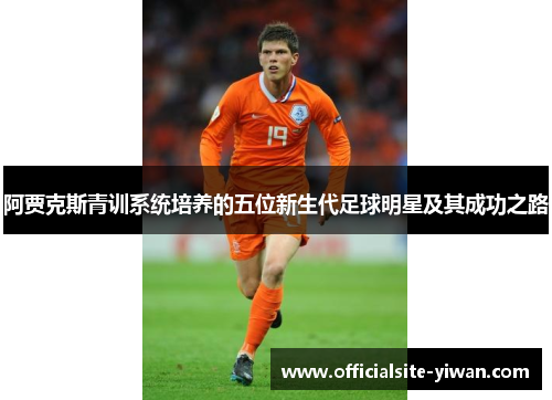 阿贾克斯青训系统培养的五位新生代足球明星及其成功之路