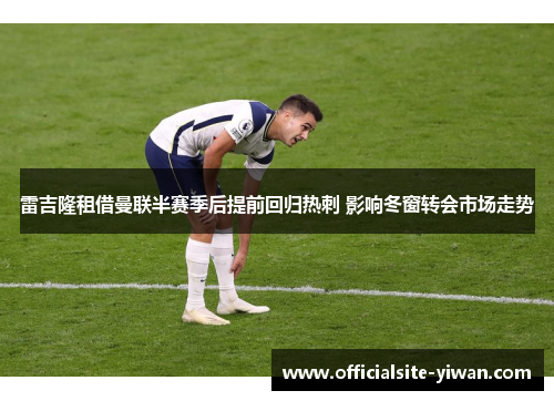 雷吉隆租借曼联半赛季后提前回归热刺 影响冬窗转会市场走势