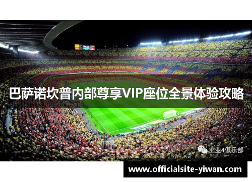 巴萨诺坎普内部尊享VIP座位全景体验攻略 巴萨诺坎普内部尊享VIP座位全景体验攻略